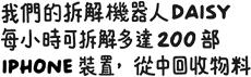 我們的拆解機器人 Daisy 每小時可拆解多達 200 部 iPhone 裝置，從中回收物料